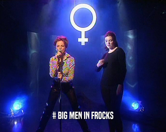 # BIG MEN IN FROCKS  