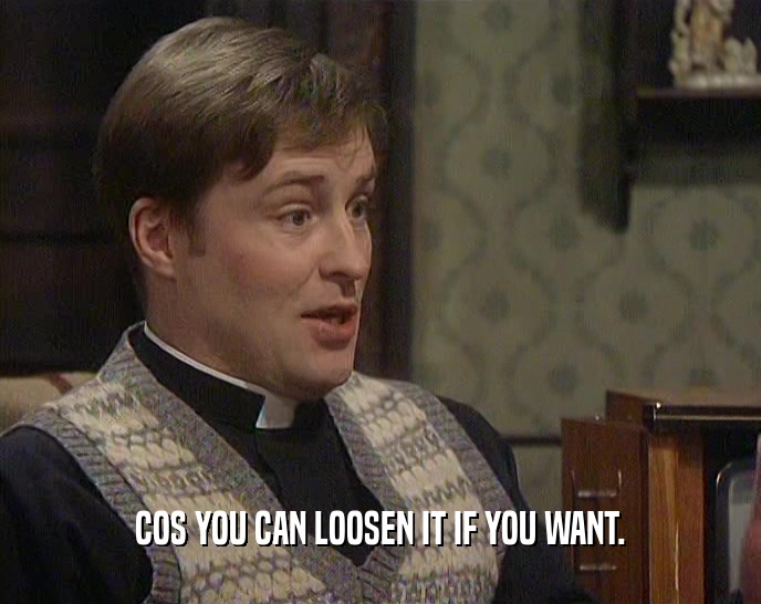 COS YOU CAN LOOSEN IT IF YOU WANT.  