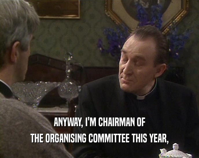 ANYWAY, I'M CHAIRMAN OF THE ORGANISING COMMITTEE THIS YEAR, 