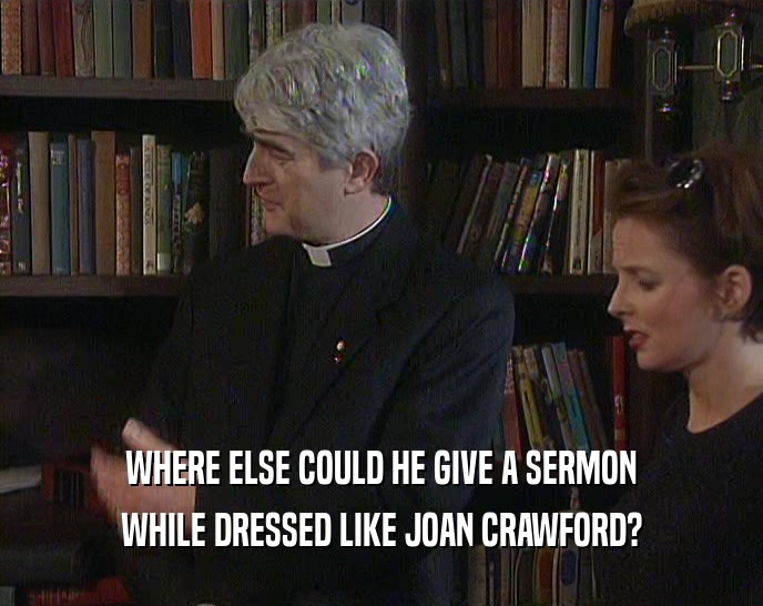 WHERE ELSE COULD HE GIVE A SERMON WHILE DRESSED LIKE JOAN CRAWFORD? 