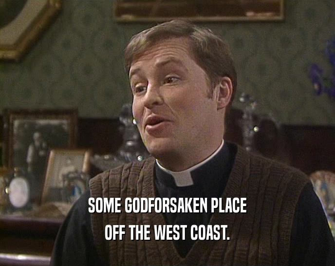 SOME GODFORSAKEN PLACE OFF THE WEST COAST. 