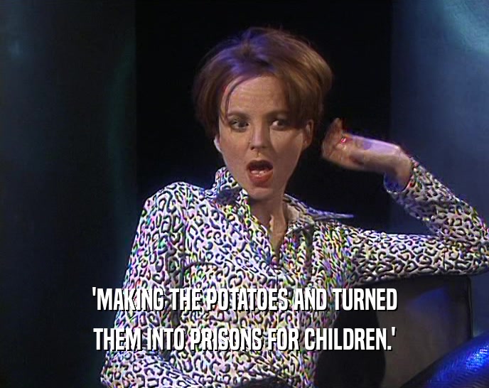 'MAKING THE POTATOES AND TURNED THEM INTO PRISONS FOR CHILDREN.' 
