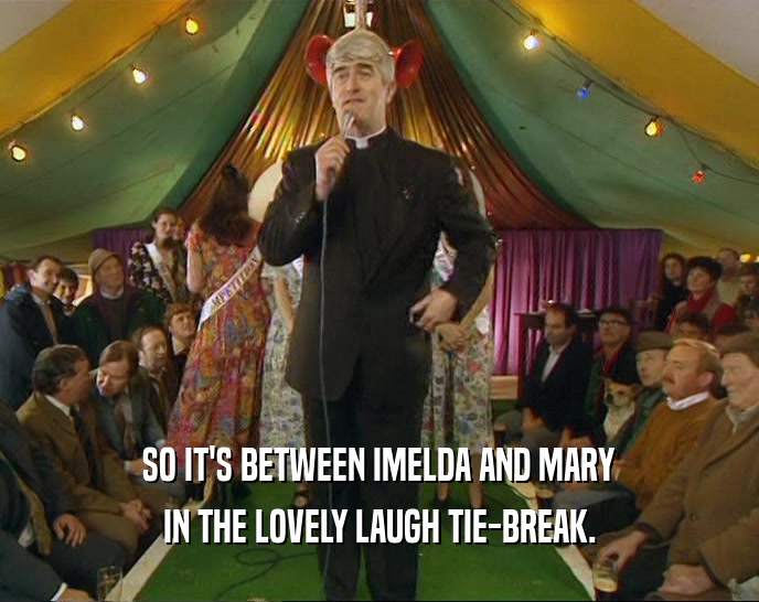 SO IT'S BETWEEN IMELDA AND MARY IN THE LOVELY LAUGH TIE-BREAK. 