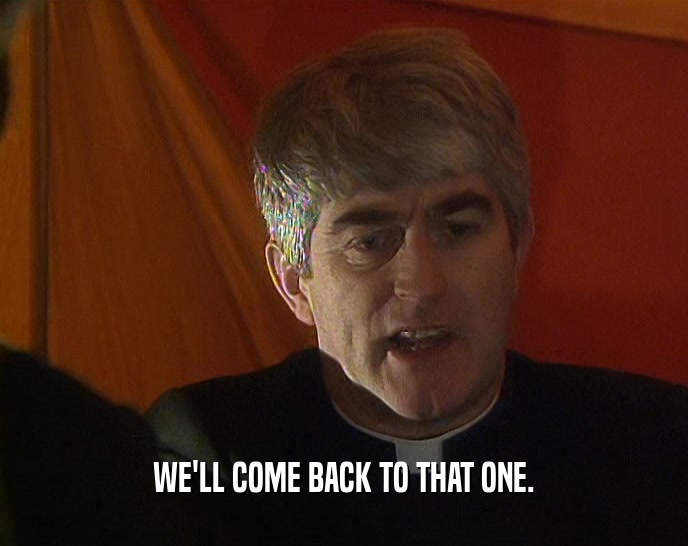 WE'LL COME BACK TO THAT ONE.  
