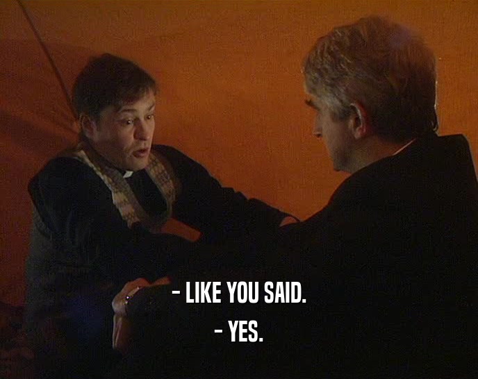 - LIKE YOU SAID. - YES. 
