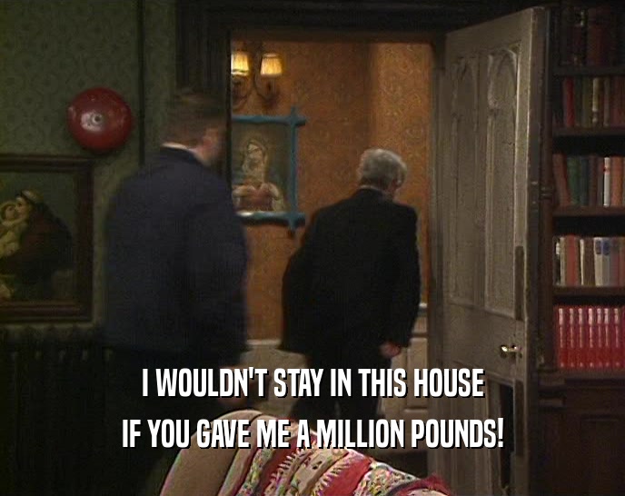 I WOULDN'T STAY IN THIS HOUSE IF YOU GAVE ME A MILLION POUNDS! 