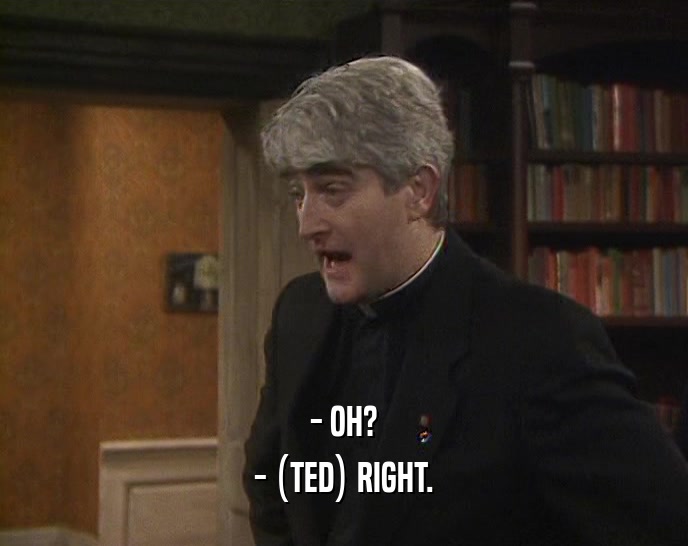 - OH? - (TED) RIGHT. 