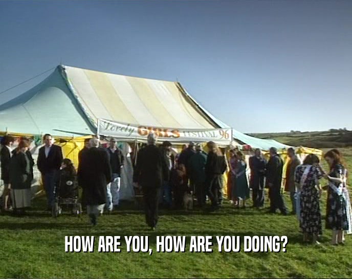 HOW ARE YOU, HOW ARE YOU DOING?  