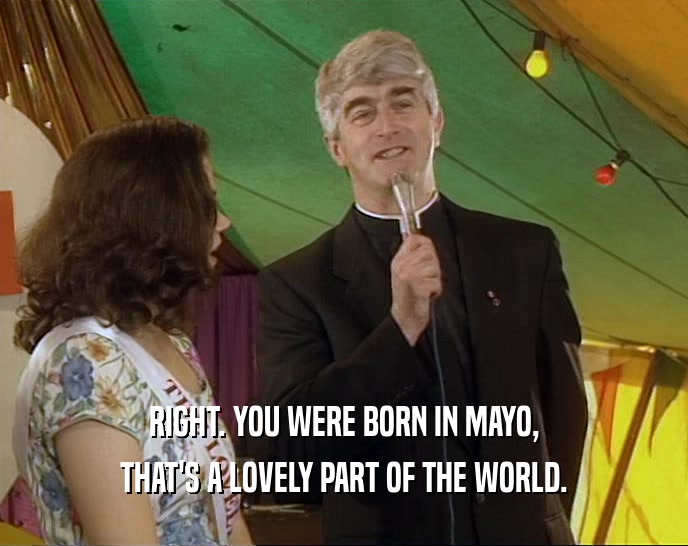 RIGHT. YOU WERE BORN IN MAYO, THAT'S A LOVELY PART OF THE WORLD. 