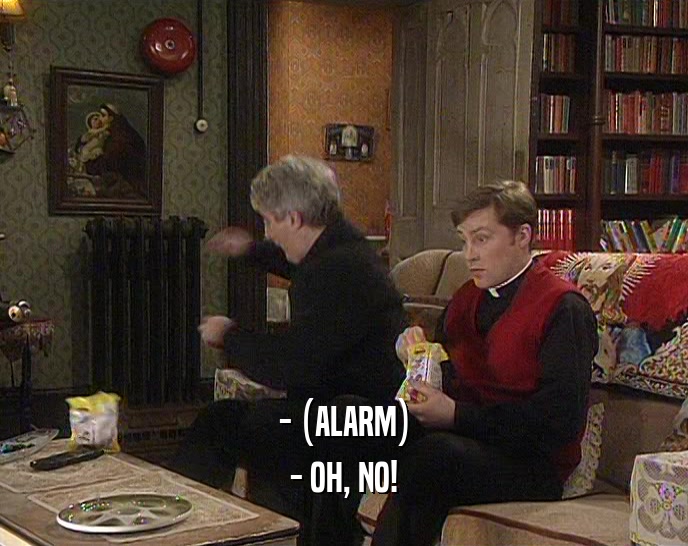 - (ALARM) - OH, NO! 