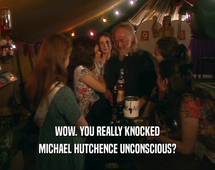 WOW. YOU REALLY KNOCKED MICHAEL HUTCHENCE UNCONSCIOUS? 