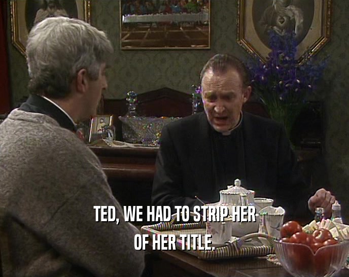 TED, WE HAD TO STRIP HER
 OF HER TITLE.
 