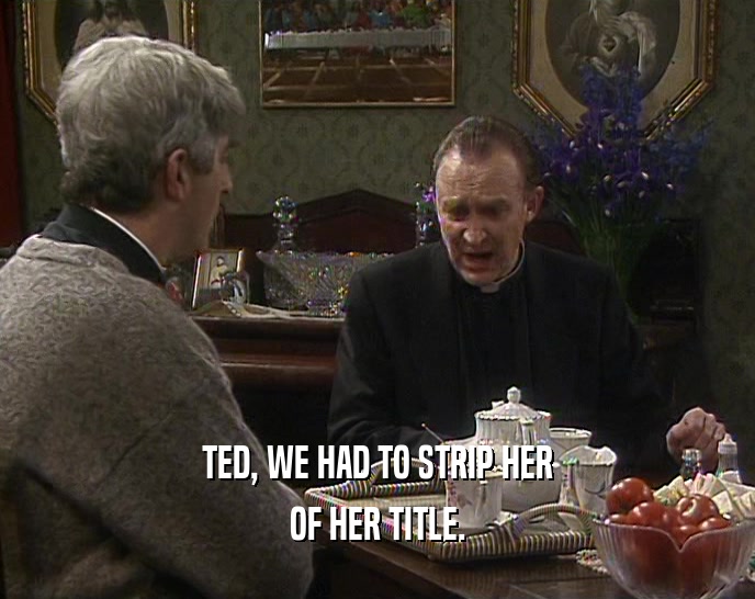 TED, WE HAD TO STRIP HER OF HER TITLE. 