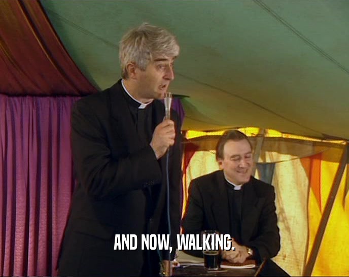 AND NOW, WALKING.  