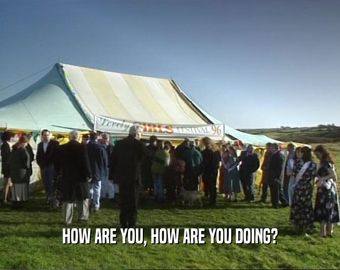 HOW ARE YOU, HOW ARE YOU DOING?  