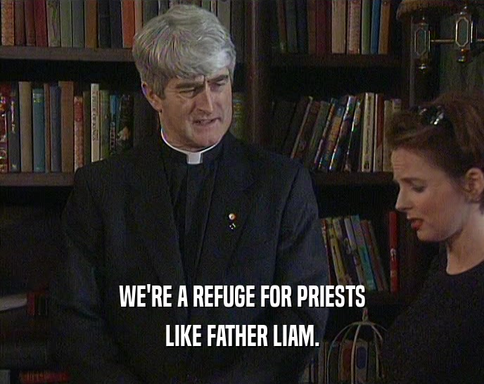 WE'RE A REFUGE FOR PRIESTS LIKE FATHER LIAM. 