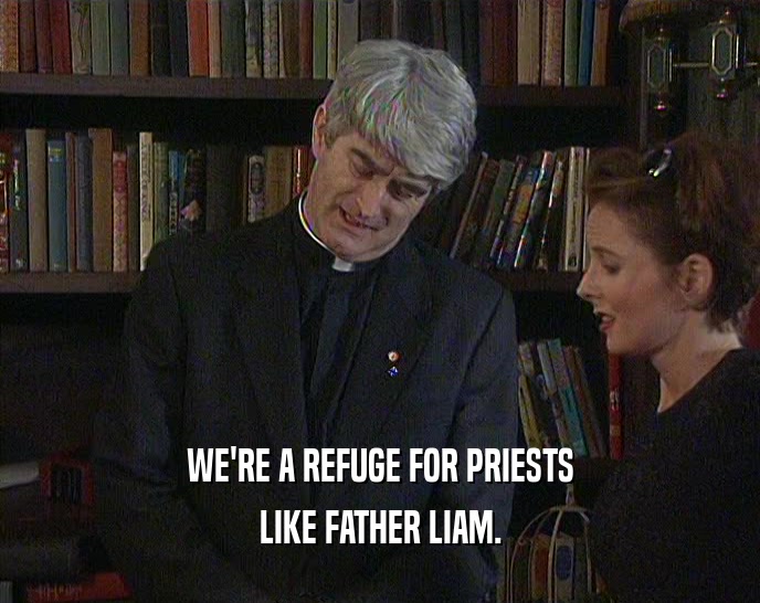 WE'RE A REFUGE FOR PRIESTS LIKE FATHER LIAM. 