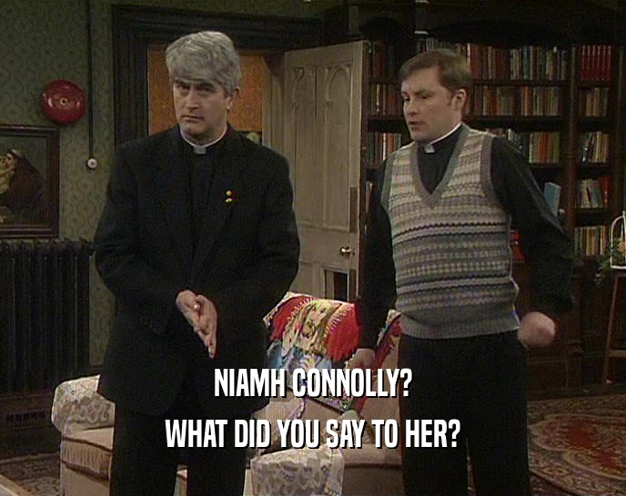 NIAMH CONNOLLY? WHAT DID YOU SAY TO HER? 