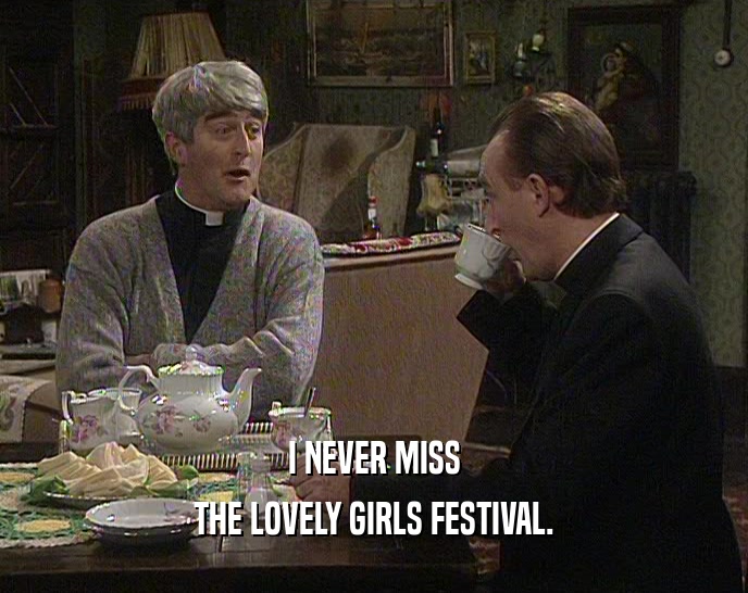 I NEVER MISS
 THE LOVELY GIRLS FESTIVAL.
 