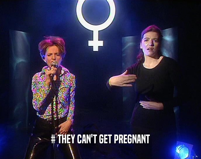 # THEY CAN'T GET PREGNANT  