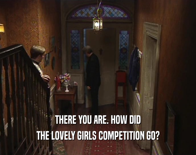 THERE YOU ARE. HOW DID THE LOVELY GIRLS COMPETITION GO? 