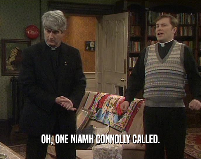 OH, ONE NIAMH CONNOLLY CALLED.  