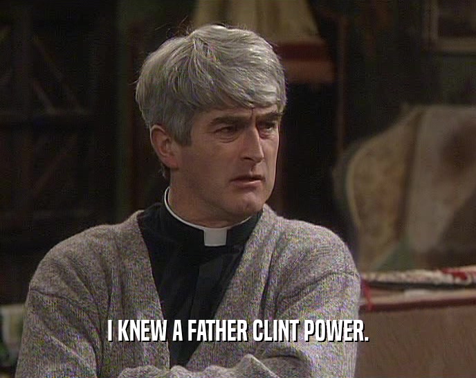 I KNEW A FATHER CLINT POWER.  