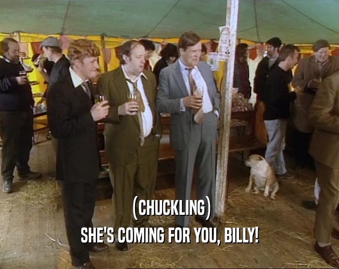 (CHUCKLING) SHE'S COMING FOR YOU, BILLY! 