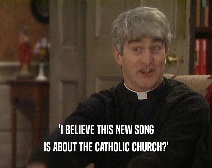 'I BELIEVE THIS NEW SONG IS ABOUT THE CATHOLIC CHURCH?' 