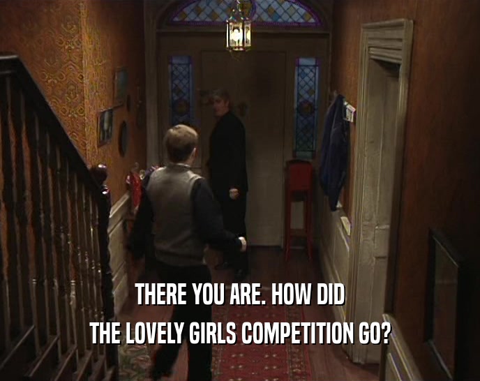 THERE YOU ARE. HOW DID THE LOVELY GIRLS COMPETITION GO? 
