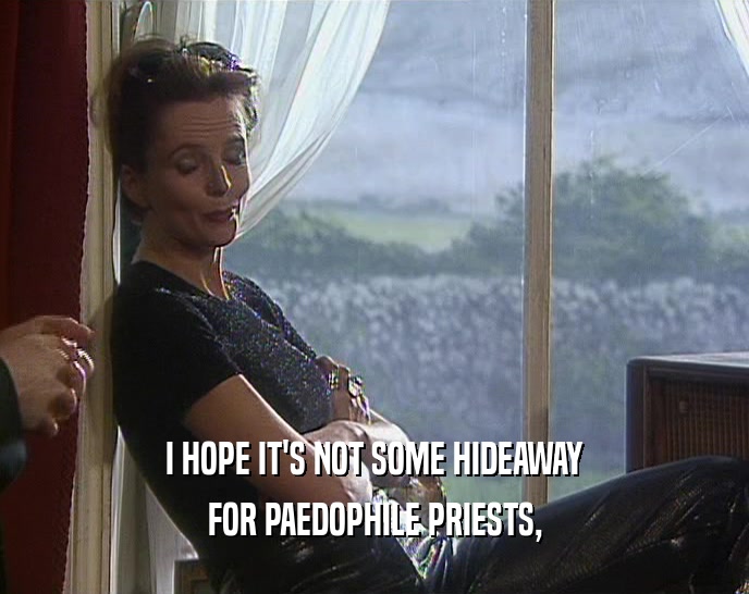 I HOPE IT'S NOT SOME HIDEAWAY FOR PAEDOPHILE PRIESTS, 