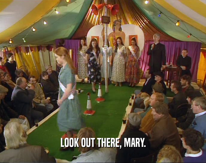 LOOK OUT THERE, MARY.  