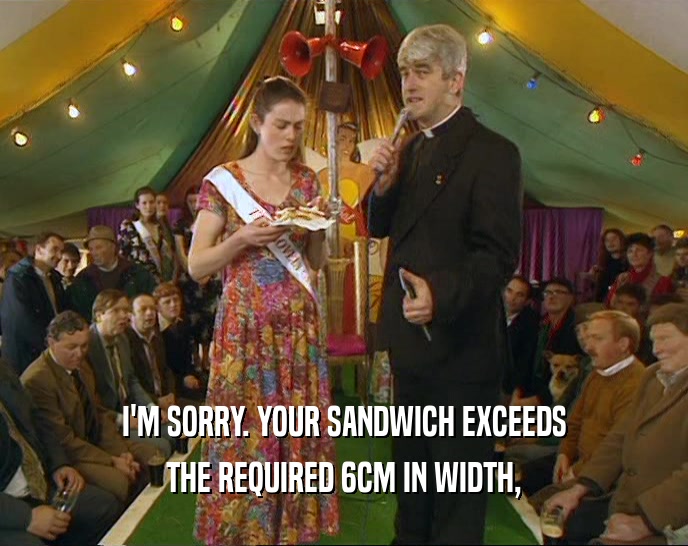 I'M SORRY. YOUR SANDWICH EXCEEDS
 THE REQUIRED 6CM IN WIDTH,
 