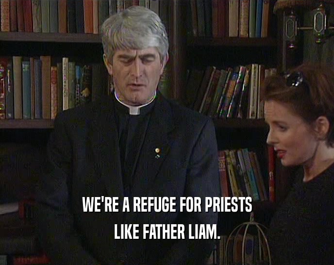 WE'RE A REFUGE FOR PRIESTS LIKE FATHER LIAM. 