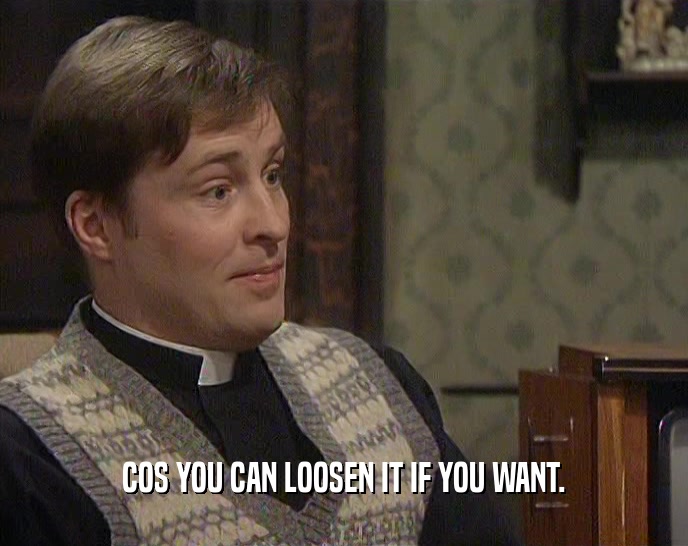 COS YOU CAN LOOSEN IT IF YOU WANT.  