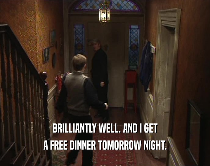 BRILLIANTLY WELL. AND I GET A FREE DINNER TOMORROW NIGHT. 