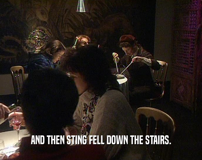AND THEN STING FELL DOWN THE STAIRS.
  