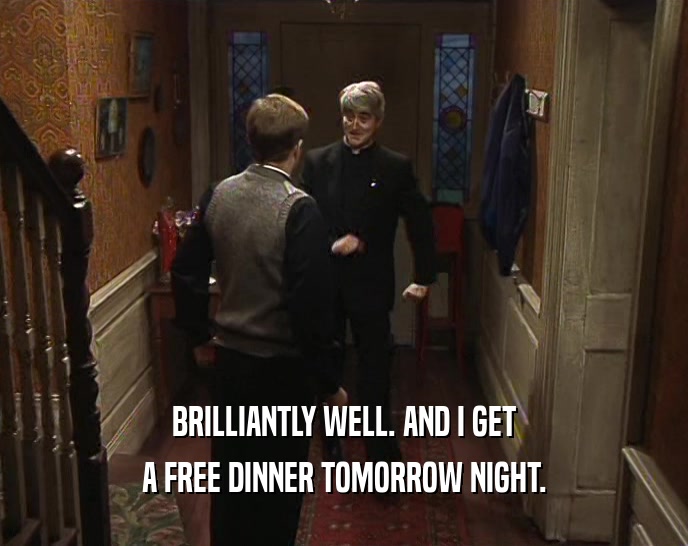 BRILLIANTLY WELL. AND I GET A FREE DINNER TOMORROW NIGHT. 