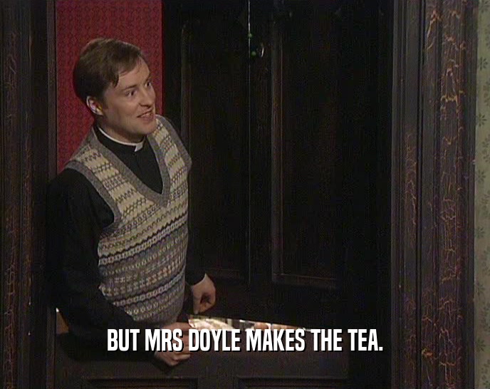 BUT MRS DOYLE MAKES THE TEA.  