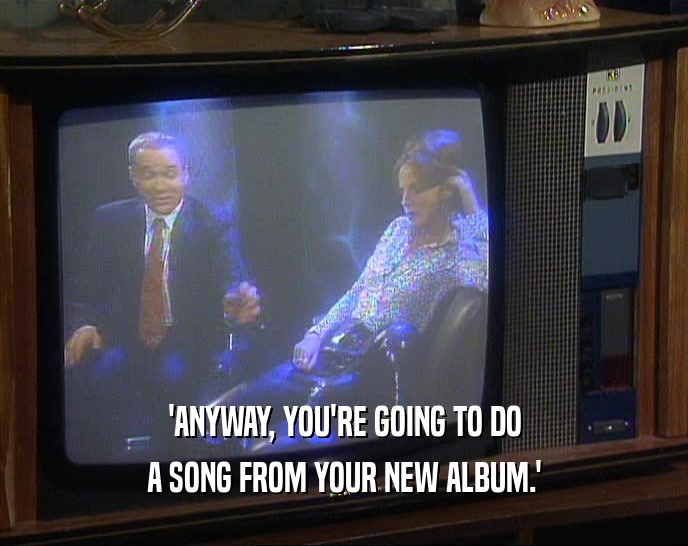 'ANYWAY, YOU'RE GOING TO DO A SONG FROM YOUR NEW ALBUM.' 