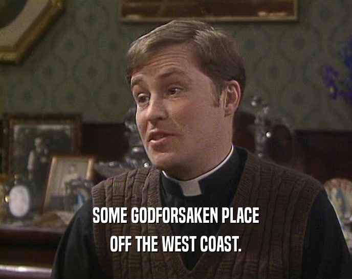 SOME GODFORSAKEN PLACE OFF THE WEST COAST. 