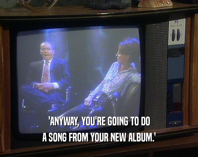 'ANYWAY, YOU'RE GOING TO DO A SONG FROM YOUR NEW ALBUM.' 