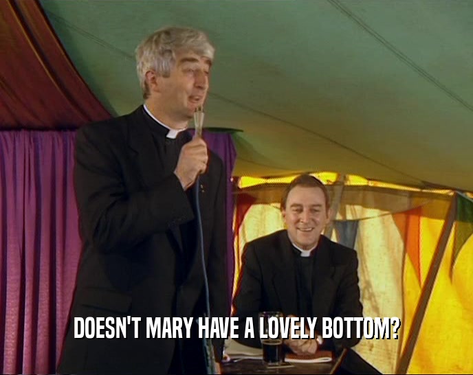 DOESN'T MARY HAVE A LOVELY BOTTOM?
  