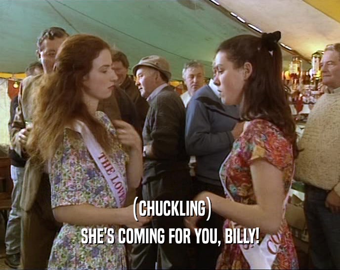 (CHUCKLING) SHE'S COMING FOR YOU, BILLY! 