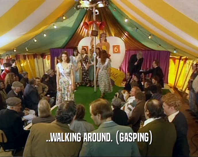 ..WALKING AROUND. (GASPING)  