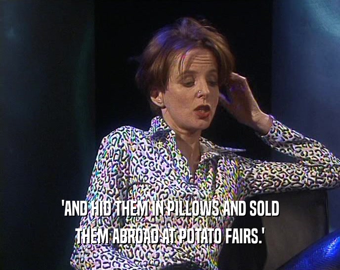 'AND HID THEM IN PILLOWS AND SOLD
 THEM ABROAD AT POTATO FAIRS.'
 