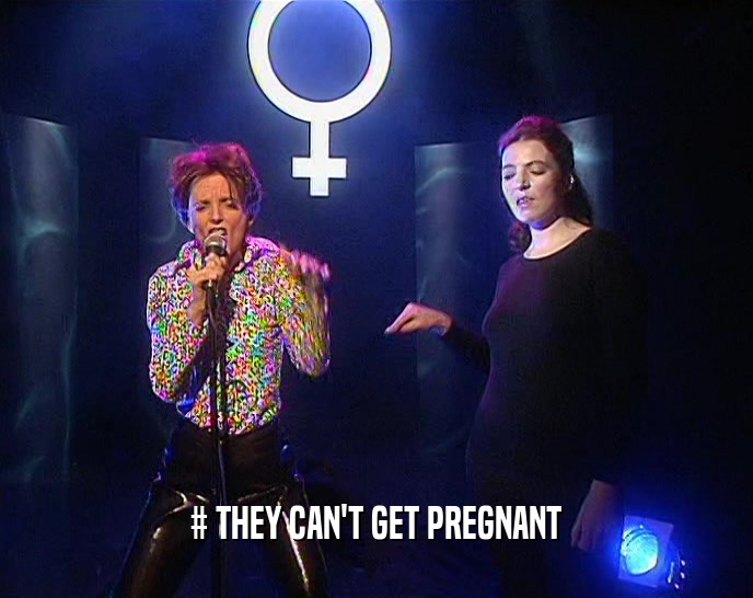 # THEY CAN'T GET PREGNANT  
