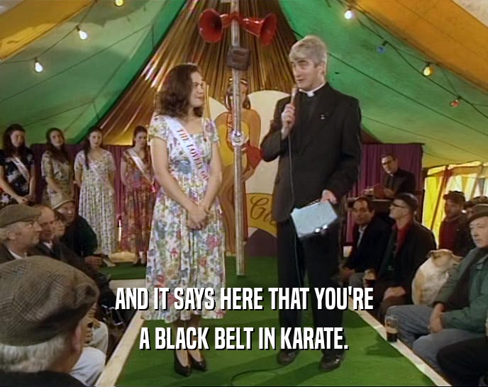 AND IT SAYS HERE THAT YOU'RE
 A BLACK BELT IN KARATE.
 