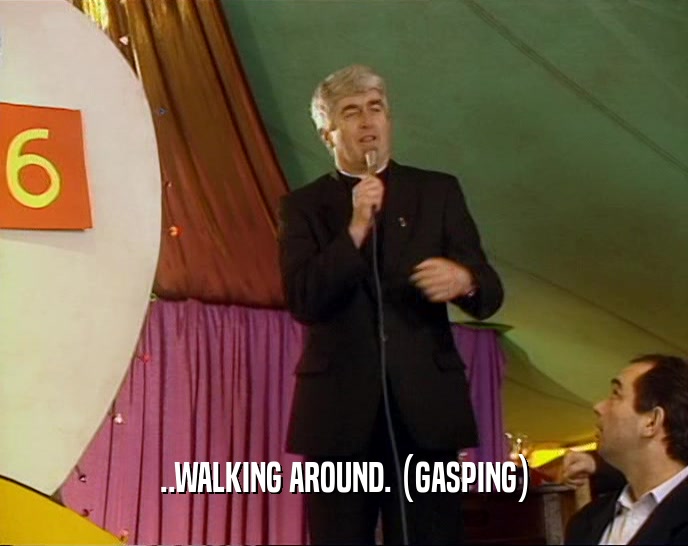 ..WALKING AROUND. (GASPING)  