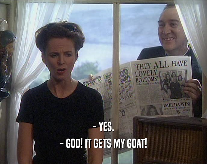 - YES.
 - GOD! IT GETS MY GOAT!
 